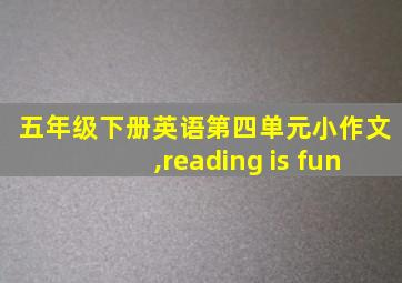 五年级下册英语第四单元小作文,reading is fun